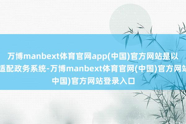 万博manbext体育官网app(中国)官方网站是以AI还需要适配政务系统-万博manbext体育官网(中国)官方网站登录入口