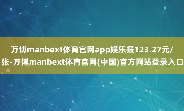 万博manbext体育官网app娱乐报123.27元/张-万博manbext体育官网(中国)官方网站登录入口