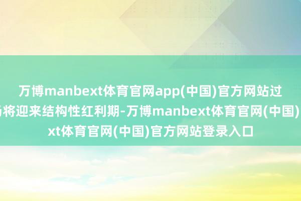 万博manbext体育官网app(中国)官方网站过去三年汽车后商场将迎来结构性红利期-万博manbext体育官网(中国)官方网站登录入口
