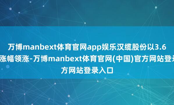 万博manbext体育官网app娱乐汉缆股份以3.61%的涨幅领涨-万博manbext体育官网(中国)官方网站登录入口