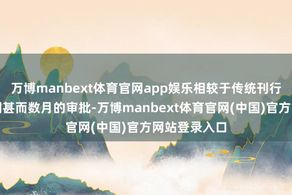 万博manbext体育官网app娱乐相较于传统刊行新股动辄数周甚而数月的审批-万博manbext体育官网(中国)官方网站登录入口