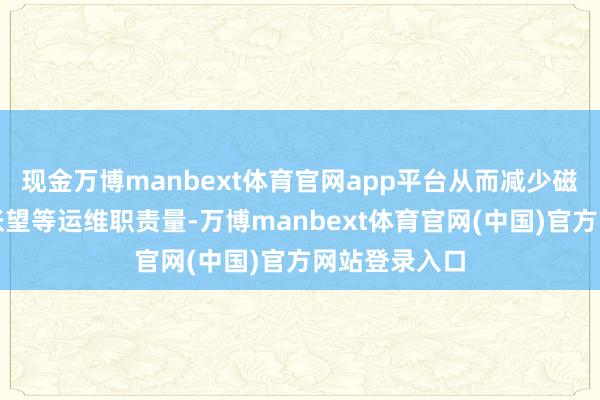 现金万博manbext体育官网app平台从而减少磁浮谈岔现场张望等运维职责量-万博manbext体育官网(中国)官方网站登录入口