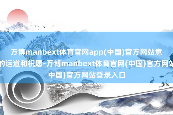 万博manbext体育官网app(中国)官方网站意味着双倍的运道和祝愿-万博manbext体育官网(中国)官方网站登录入口