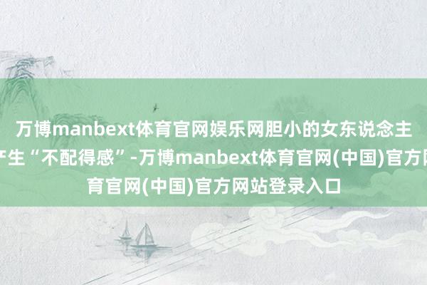 万博manbext体育官网娱乐网胆小的女东说念主相通更容易产生“不配得感”-万博manbext体育官网(中国)官方网站登录入口