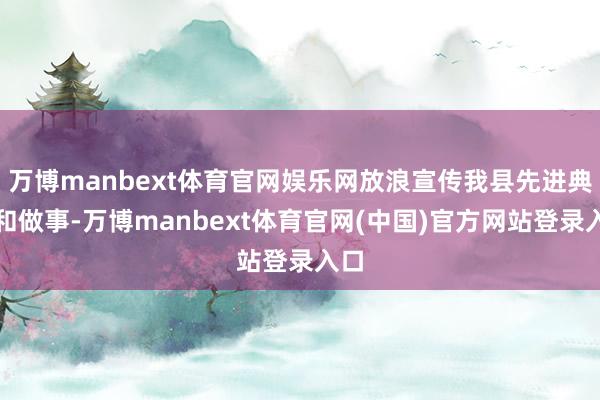 万博manbext体育官网娱乐网放浪宣传我县先进典型和做事-万博manbext体育官网(中国)官方网站登录入口