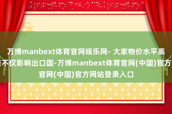 万博manbext体育官网娱乐网- 大家物价水平高潮：关税计策不仅影响出口国-万博manbext体育官网(中国)官方网站登录入口