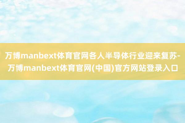 万博manbext体育官网各人半导体行业迎来复苏-万博manbext体育官网(中国)官方网站登录入口