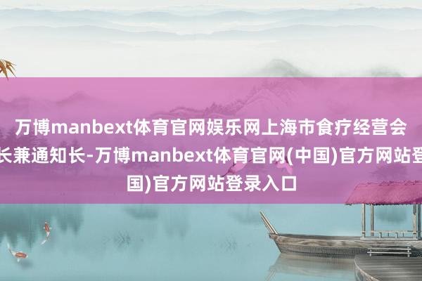 万博manbext体育官网娱乐网上海市食疗经营会副理事长兼通知长-万博manbext体育官网(中国)官方网站登录入口