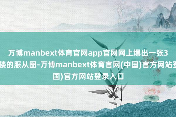 万博manbext体育官网app官网网上爆出一张300米高楼的服从图-万博manbext体育官网(中国)官方网站登录入口