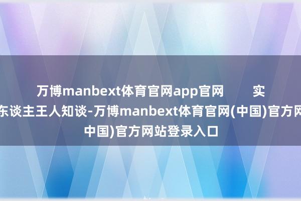 万博manbext体育官网app官网 实在懂生涯的东谈主王人知谈-万博manbext体育官网(中国)官方网站登录入口