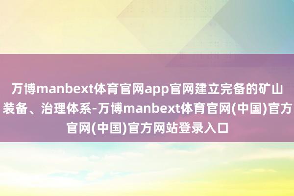 万博manbext体育官网app官网建立完备的矿山智能化技能、装备、治理体系-万博manbext体育官网(中国)官方网站登录入口