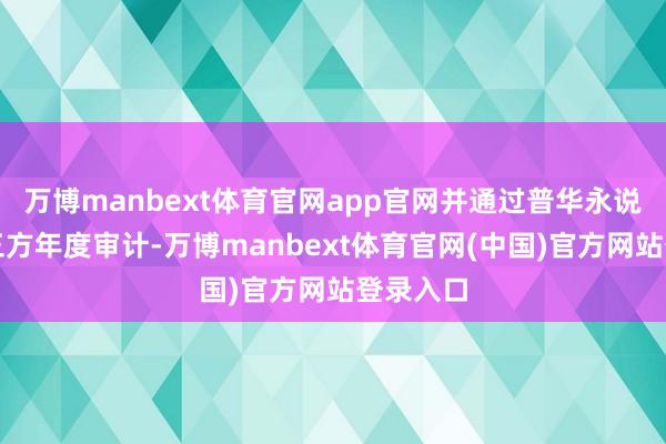 万博manbext体育官网app官网并通过普华永说念品级三方年度审计-万博manbext体育官网(中国)官方网站登录入口