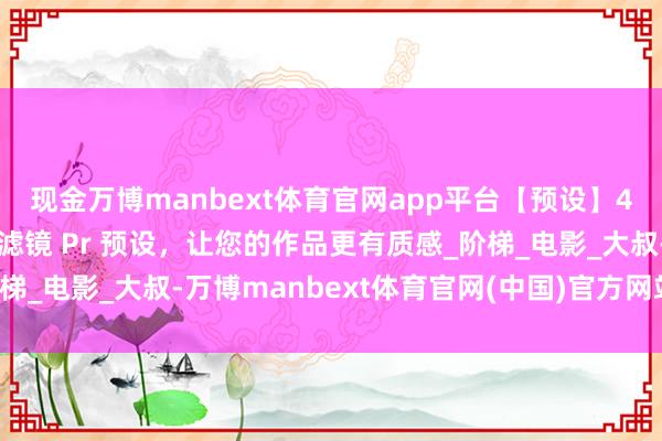 现金万博manbext体育官网app平台【预设】45种影片颜色分级调色滤镜 Pr 预设，让您的作品更有质感_阶梯_电影_大叔-万博manbext体育官网(中国)官方网站登录入口