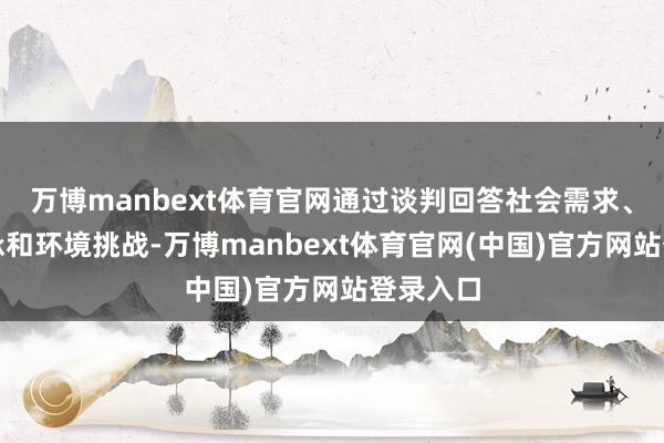 万博manbext体育官网通过谈判回答社会需求、文化传承和环境挑战-万博manbext体育官网(中国)官方网站登录入口