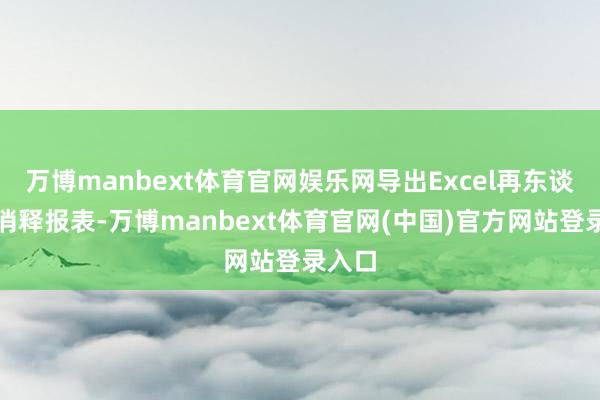 万博manbext体育官网娱乐网导出Excel再东谈主工消释报表-万博manbext体育官网(中国)官方网站登录入口