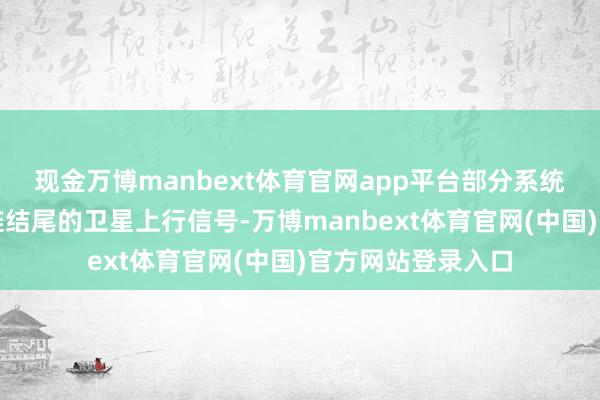 现金万博manbext体育官网app平台部分系统好像灵验压制星链结尾的卫星上行信号-万博manbext体育官网(中国)官方网站登录入口