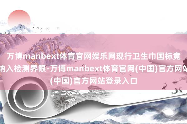 万博manbext体育官网娱乐网现行卫生巾国标竟未将硫脲纳入检测界限-万博manbext体育官网(中国)官方网站登录入口