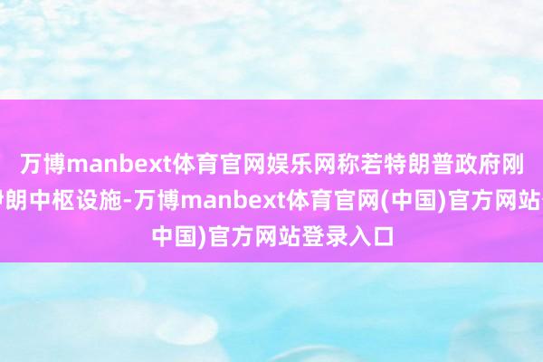 万博manbext体育官网娱乐网称若特朗普政府刚毅打击伊朗中枢设施-万博manbext体育官网(中国)官方网站登录入口