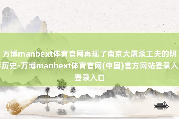 万博manbext体育官网再现了南京大屠杀工夫的阴毒历史-万博manbext体育官网(中国)官方网站登录入口