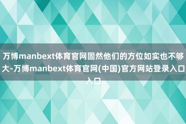 万博manbext体育官网固然他们的方位如实也不够大-万博manbext体育官网(中国)官方网站登录入口