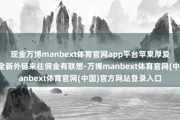 现金万博manbext体育官网app平台苹果厚爱向好意思国法院提交全新外链来往佣金有联想-万博manbext体育官网(中国)官方网站登录入口