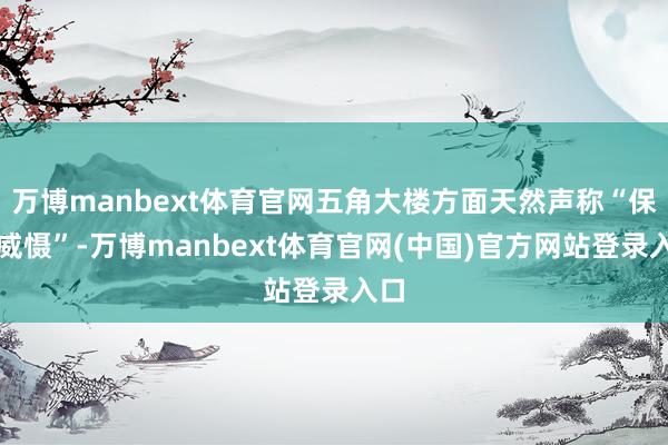 万博manbext体育官网五角大楼方面天然声称“保持威慑”-万博manbext体育官网(中国)官方网站登录入口