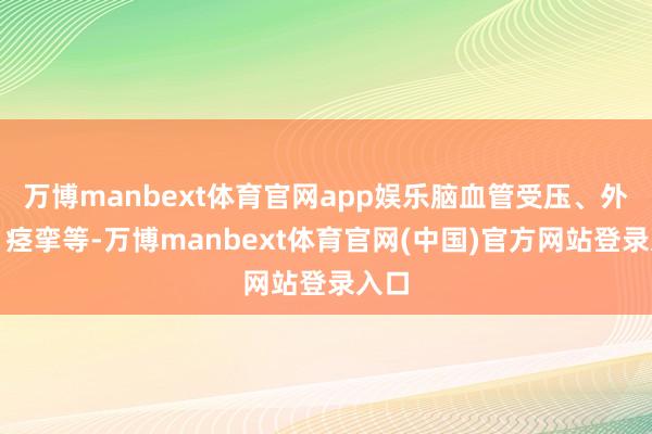 万博manbext体育官网app娱乐脑血管受压、外伤、痉挛等-万博manbext体育官网(中国)官方网站登录入口