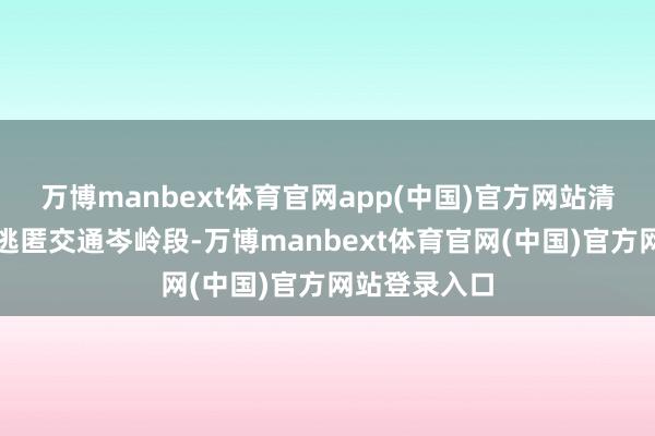 万博manbext体育官网app(中国)官方网站清运时分尽量逃匿交通岑岭段-万博manbext体育官网(中国)官方网站登录入口