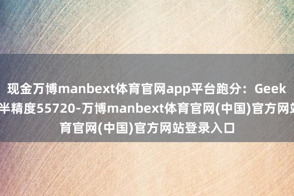 现金万博manbext体育官网app平台跑分：GeekBench AI半精度55720-万博manbext体育官网(中国)官方网站登录入口
