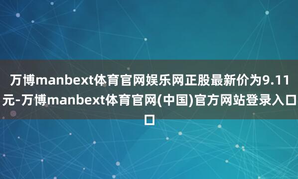 万博manbext体育官网娱乐网正股最新价为9.11元-万博manbext体育官网(中国)官方网站登录入口