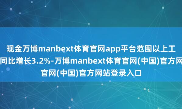 现金万博manbext体育官网app平台范围以上工业企业利润同比增长3.2%-万博manbext体育官网(中国)官方网站登录入口