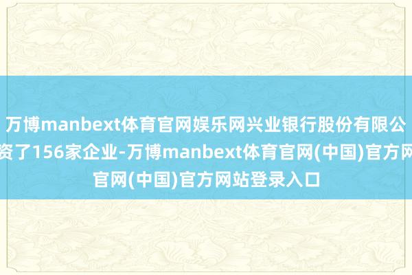 万博manbext体育官网娱乐网兴业银行股份有限公司共对外投资了156家企业-万博manbext体育官网(中国)官方网站登录入口