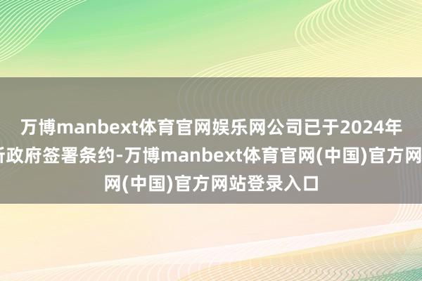 万博manbext体育官网娱乐网公司已于2024年12月与场所政府签署条约-万博manbext体育官网(中国)官方网站登录入口