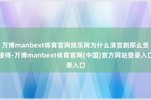 万博manbext体育官网娱乐网为什么清宫剧那么受接待-万博manbext体育官网(中国)官方网站登录入口