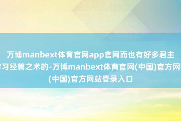 万博manbext体育官网app官网而也有好多君主是自小便学习经管之术的-万博manbext体育官网(中国)官方网站登录入口