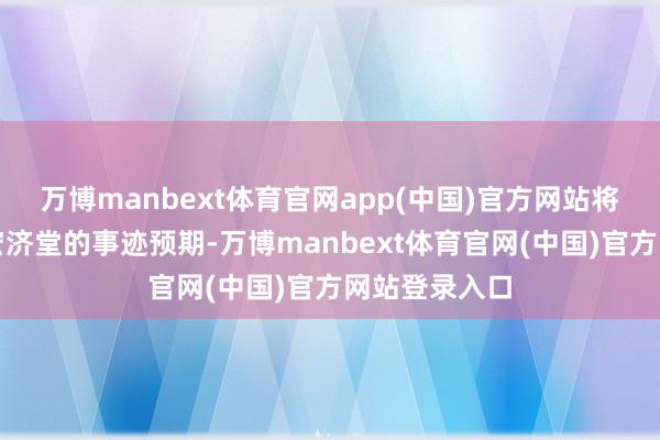 万博manbext体育官网app(中国)官方网站将进一步缩短宏济堂的事迹预期-万博manbext体育官网(中国)官方网站登录入口