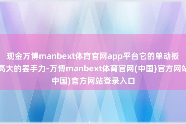 现金万博manbext体育官网app平台它的单动扳机经营和高大的罢手力-万博manbext体育官网(中国)官方网站登录入口
