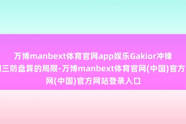万博manbext体育官网app娱乐Gakior冲锋衣碎裂了通例三防盘算的局限-万博manbext体育官网(中国)官方网站登录入口