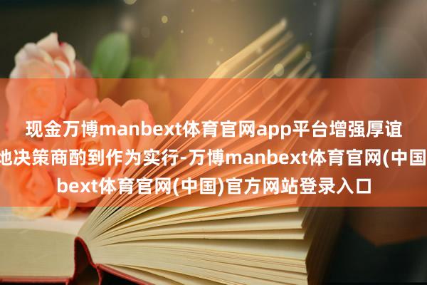 现金万博manbext体育官网app平台增强厚谊辘集大约高效的落地决策商酌到作为实行-万博manbext体育官网(中国)官方网站登录入口